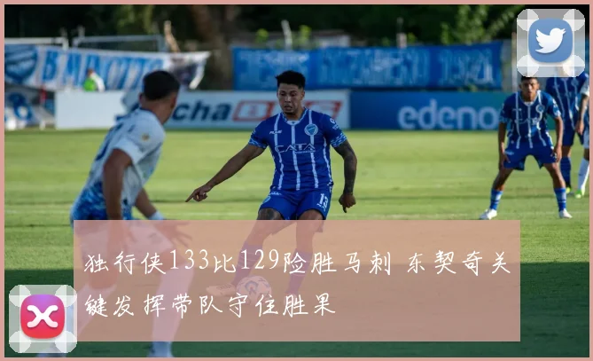 独行侠133比129险胜马刺 东契奇关键发挥带队守住胜果