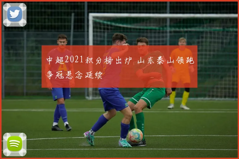 中超2021积分榜出炉 山东泰山领跑争冠悬念延续