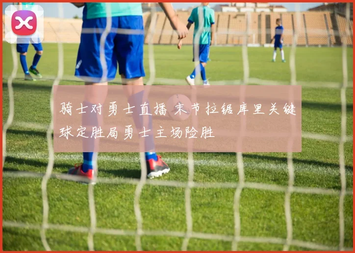 骑士对勇士直播 末节拉锯库里关键球定胜局勇士主场险胜