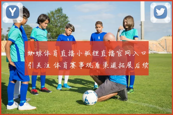 蜘蛛体育直播小狐狸直播官网入口引关注 体育赛事观看渠道拓展后续待观察