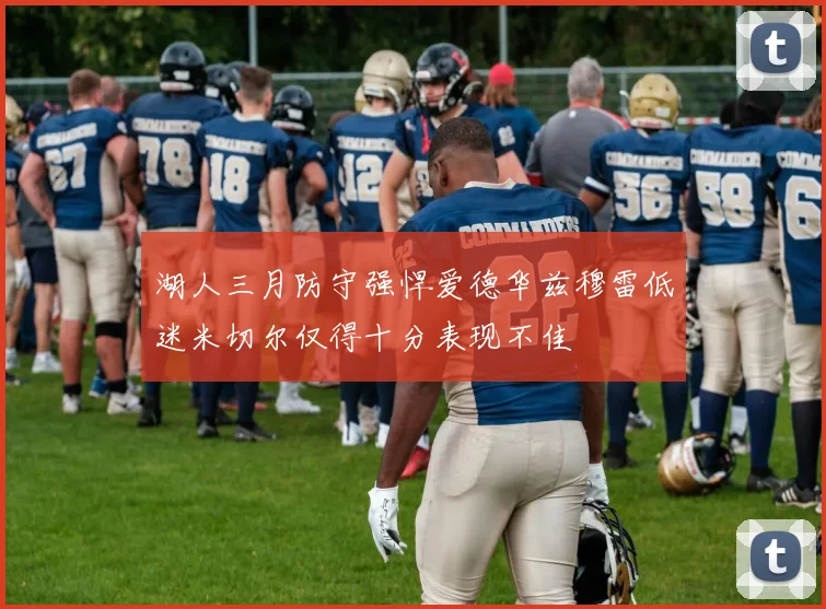 湖人三月防守强悍爱德华兹穆雷低迷米切尔仅得十分表现不佳