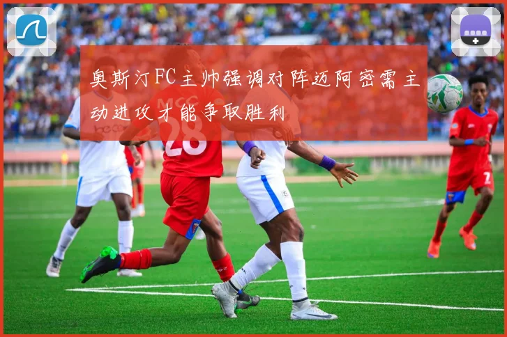 奥斯汀FC主帅强调对阵迈阿密需主动进攻才能争取胜利