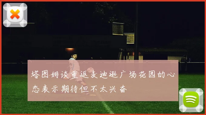 塔图姆谈重返麦迪逊广场花园的心态表示期待但不太兴奋