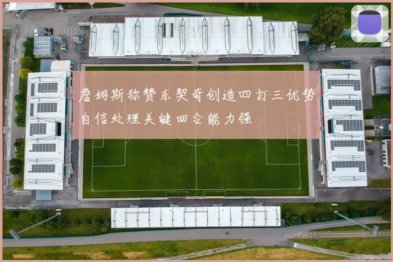 詹姆斯称赞东契奇创造四打三优势自信处理关键回合能力强
