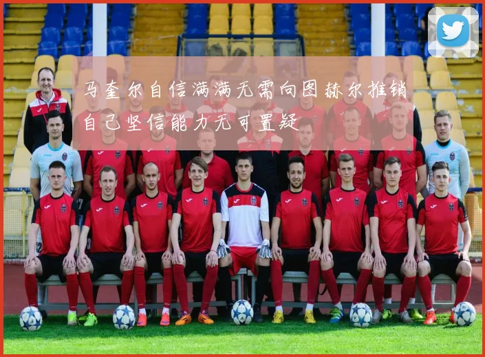 马奎尔自信满满无需向图赫尔推销自己坚信能力无可置疑